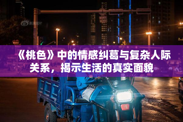 《桃色》中的情感纠葛与复杂人际关系，揭示生活的真实面貌