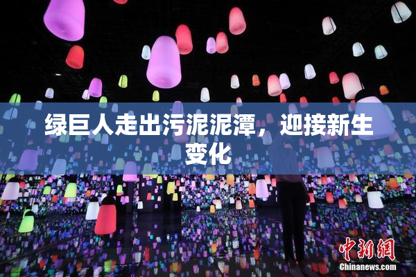 绿巨人走出污泥泥潭，迎接新生变化