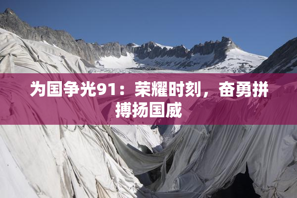 为国争光91：荣耀时刻，奋勇拼搏扬国威