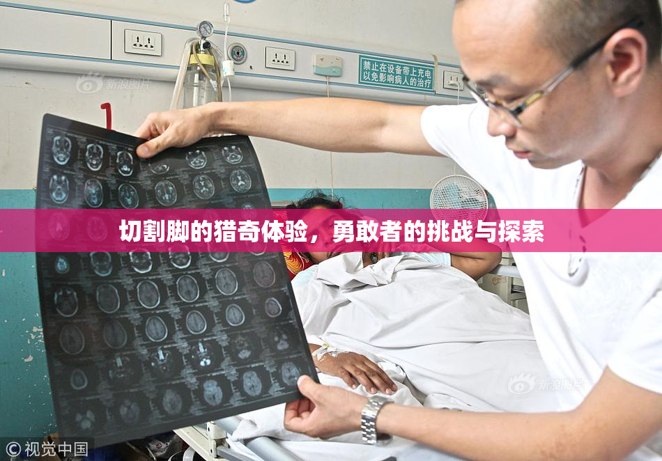 切割脚的猎奇体验，勇敢者的挑战与探索