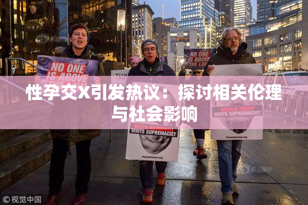 性孕交X引发热议：探讨相关伦理与社会影响