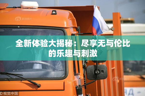 全新体验大揭秘：尽享无与伦比的乐趣与刺激