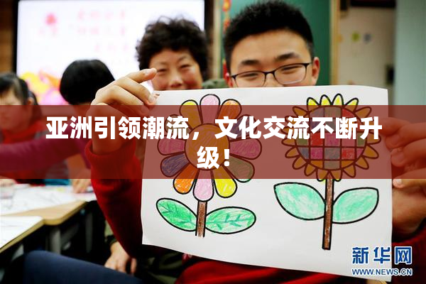 亚洲引领潮流，文化交流不断升级！