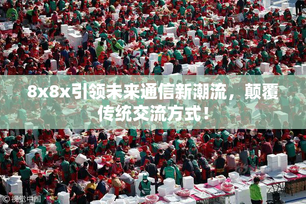 8x8x引领未来通信新潮流，颠覆传统交流方式！