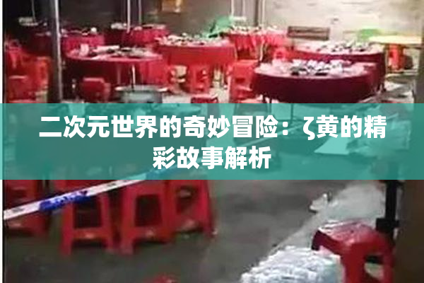 二次元世界的奇妙冒险：ζ黄的精彩故事解析