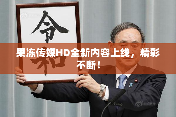 果冻传媒HD全新内容上线，精彩不断！