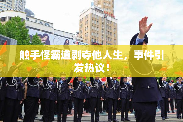 触手怪霸道剥夺他人生，事件引发热议！
