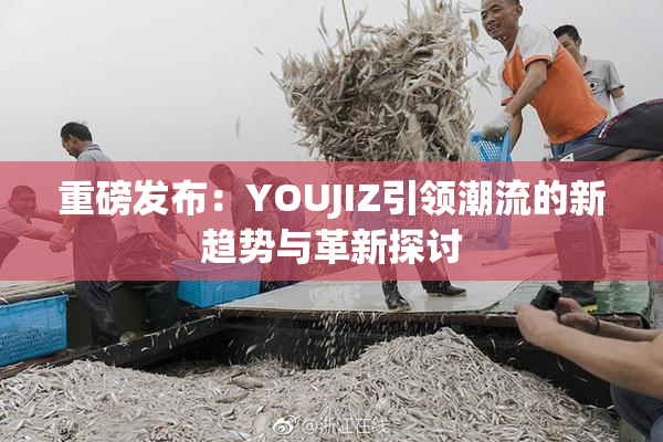 重磅发布：YOUJIZ引领潮流的新趋势与革新探讨