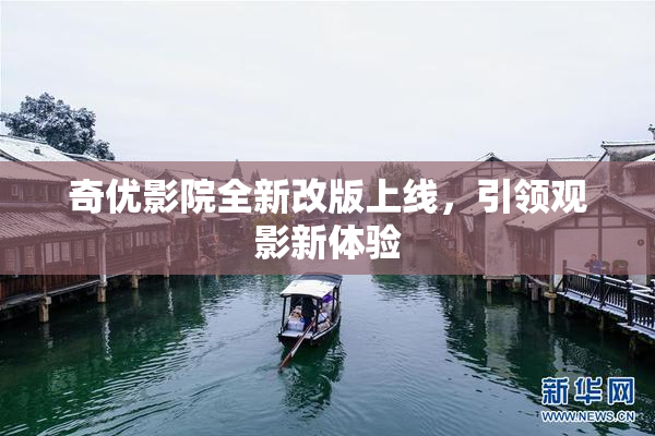 奇优影院全新改版上线，引领观影新体验