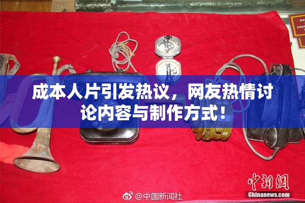 成本人片引发热议，网友热情讨论内容与制作方式！