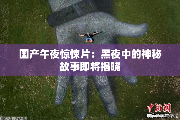 国产午夜惊悚片：黑夜中的神秘故事即将揭晓