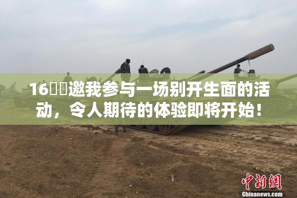 16妺妺邀我参与一场别开生面的活动，令人期待的体验即将开始！