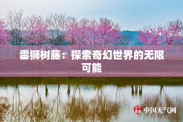 雷狮树藤：探索奇幻世界的无限可能