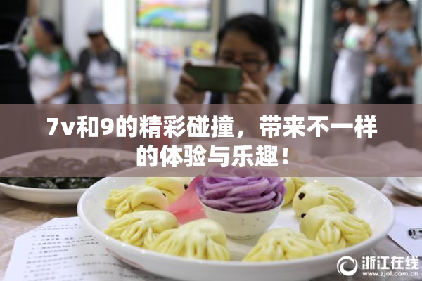 7v和9的精彩碰撞，带来不一样的体验与乐趣！