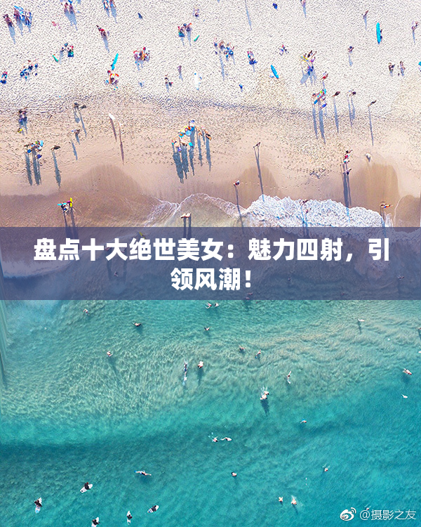 盘点十大绝世美女：魅力四射，引领风潮！