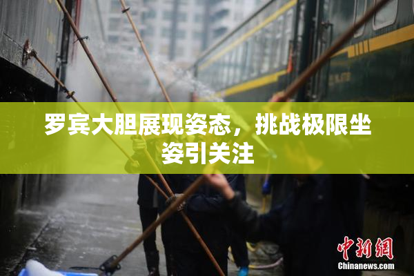 罗宾大胆展现姿态，挑战极限坐姿引关注