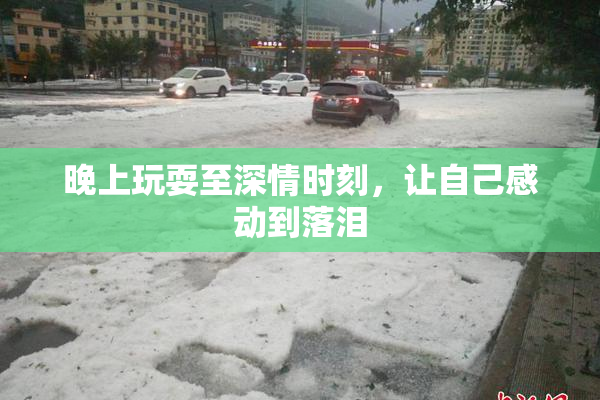 晚上玩耍至深情时刻，让自己感动到落泪
