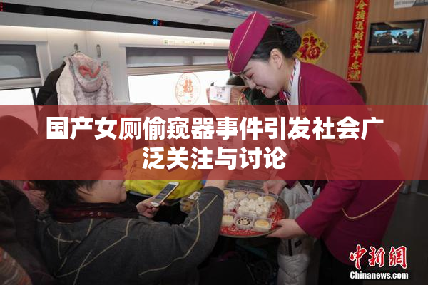 国产女厕偷窥器事件引发社会广泛关注与讨论