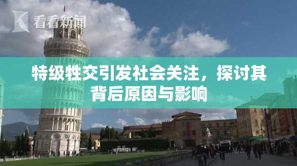 特级牲交引发社会关注，探讨其背后原因与影响