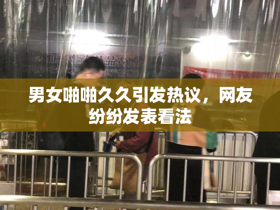 男女啪啪久久引发热议，网友纷纷发表看法