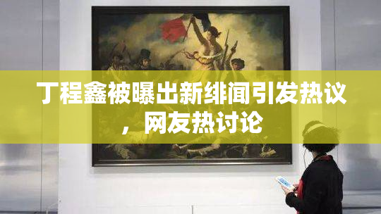 丁程鑫被曝出新绯闻引发热议，网友热讨论
