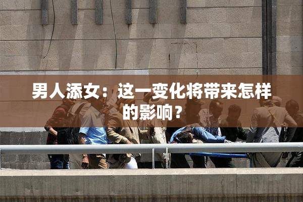 男人添女：这一变化将带来怎样的影响？