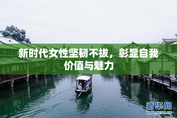 新时代女性坚韧不拔，彰显自我价值与魅力
