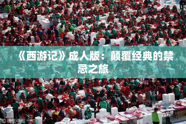 《西游记》成人版：颠覆经典的禁忌之旅