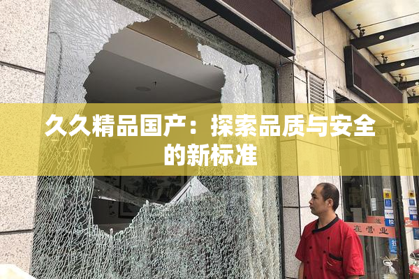 久久精品国产：探索品质与安全的新标准