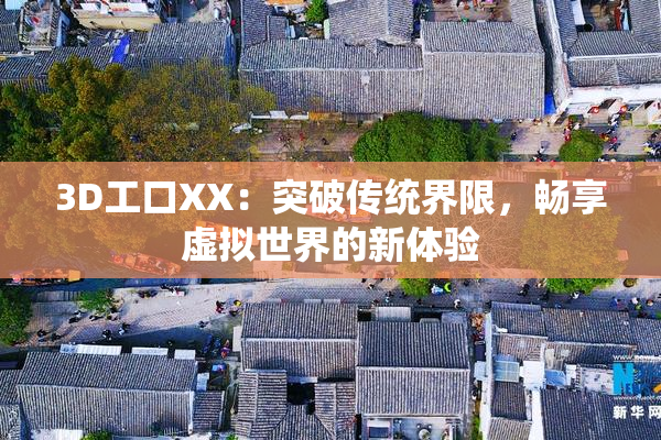 3D工口XX：突破传统界限，畅享虚拟世界的新体验