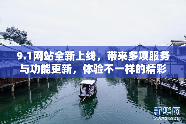 9.1网站全新上线，带来多项服务与功能更新，体验不一样的精彩内容