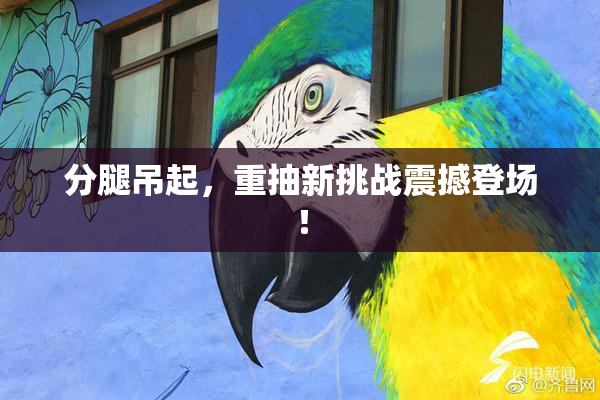 分腿吊起，重抽新挑战震撼登场！