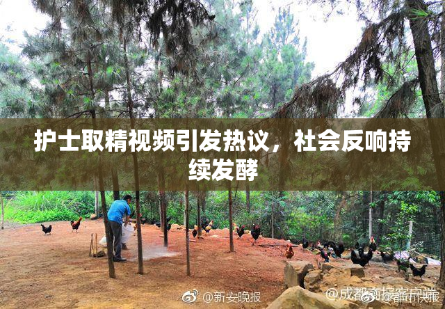 护士取精视频引发热议，社会反响持续发酵