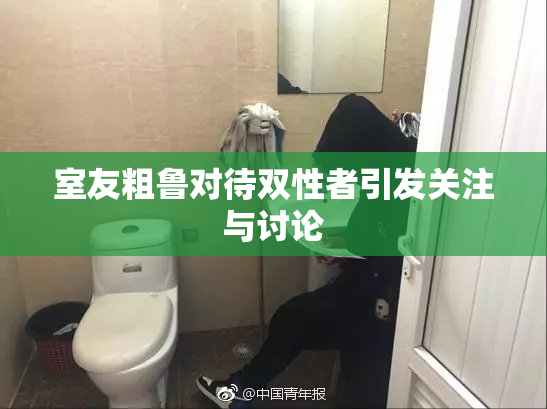室友粗鲁对待双性者引发关注与讨论