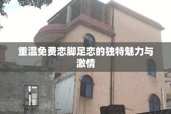 重温免费恋脚足恋的独特魅力与激情