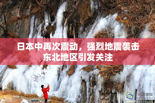 日本中再次震动，强烈地震袭击东北地区引发关注
