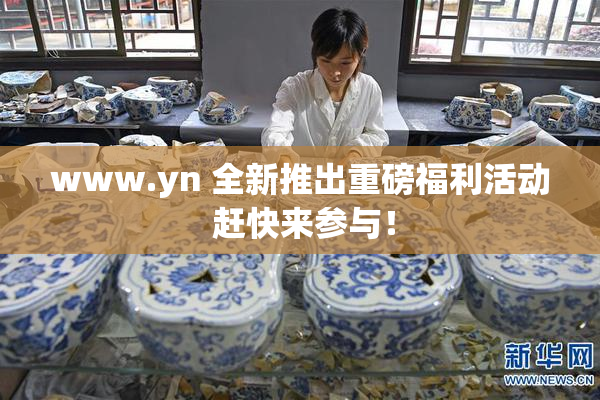 www.yn 全新推出重磅福利活动 赶快来参与！