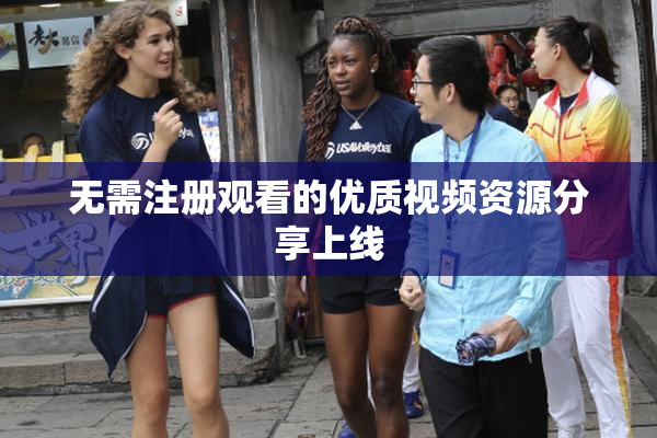 无需注册观看的优质视频资源分享上线