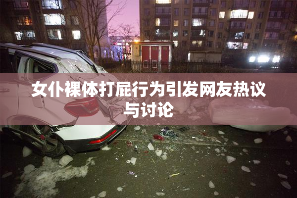 女仆裸体打屁行为引发网友热议与讨论