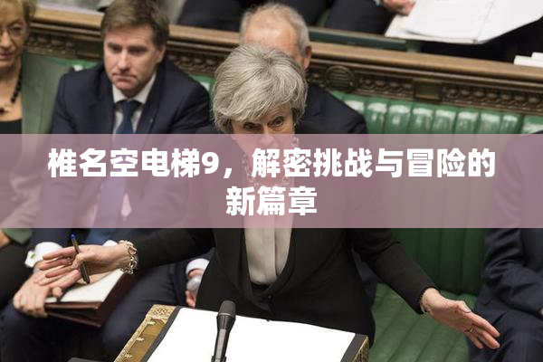 椎名空电梯9，解密挑战与冒险的新篇章