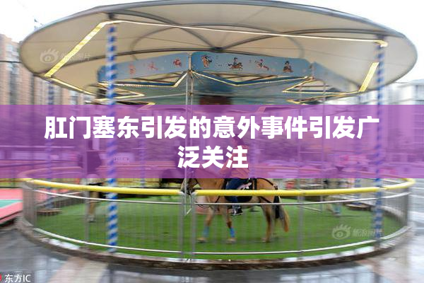 肛门塞东引发的意外事件引发广泛关注