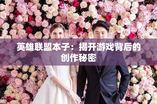 英雄联盟本子：揭开游戏背后的创作秘密