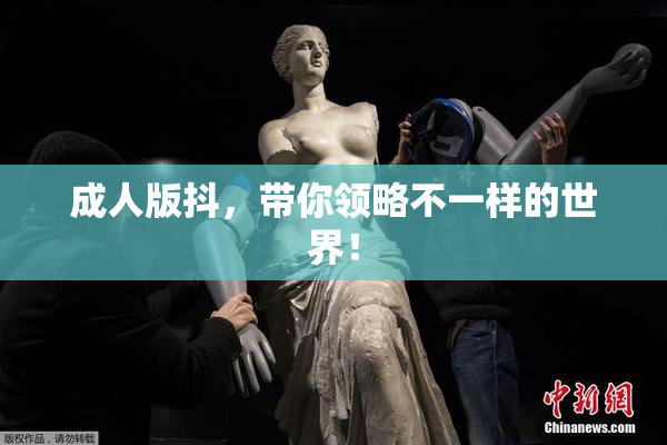 成人版抖，带你领略不一样的世界！