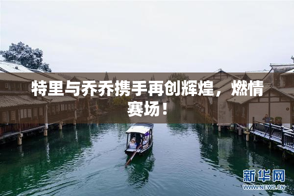 特里与乔乔携手再创辉煌，燃情赛场！