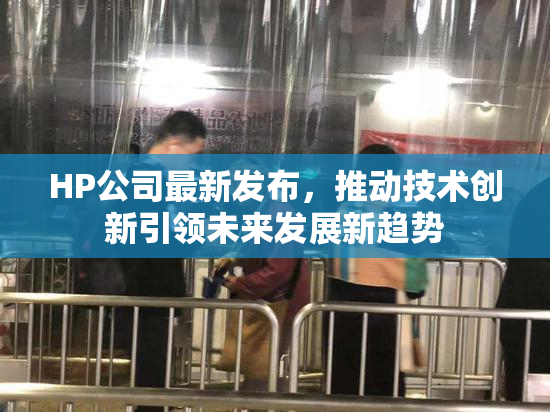 HP公司最新发布，推动技术创新引领未来发展新趋势