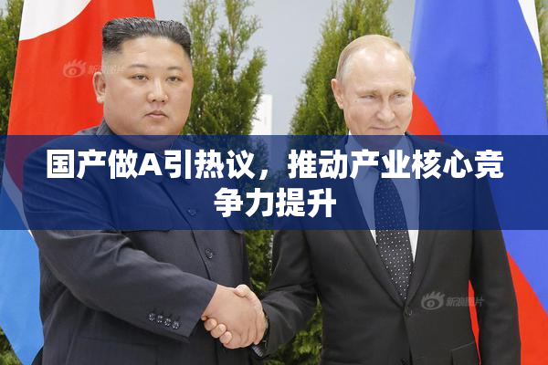 国产做A引热议，推动产业核心竞争力提升