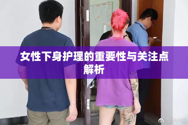 女性下身护理的重要性与关注点解析