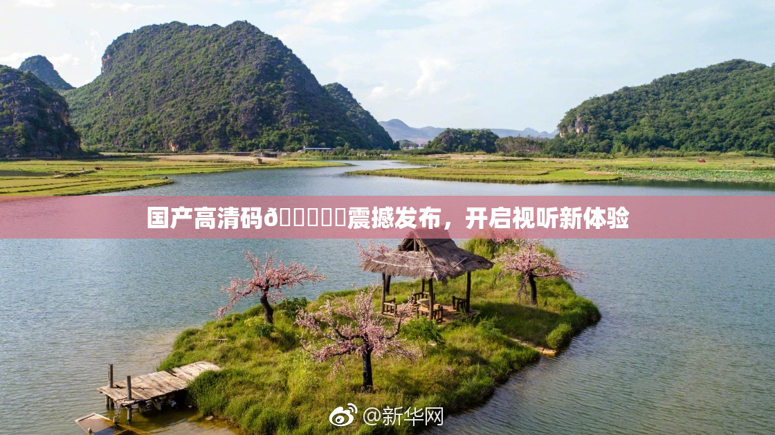 国产高清码🔞❌‌震撼发布，开启视听新体验