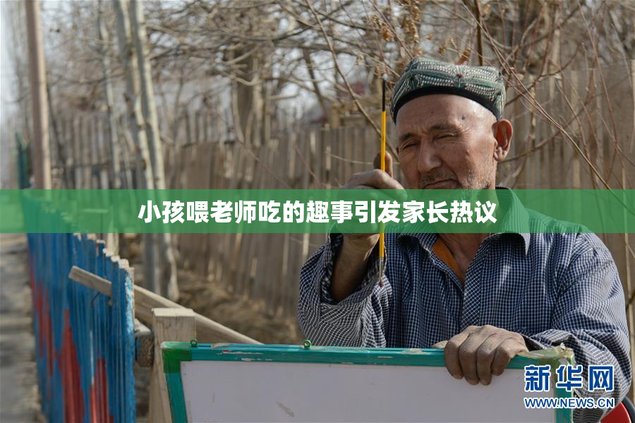 小孩喂老师吃的趣事引发家长热议