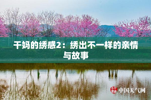 干妈的绣感2：绣出不一样的亲情与故事